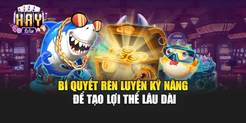 Bí quyết rèn luyện kỹ năng để tạo lợi thế lâu dài